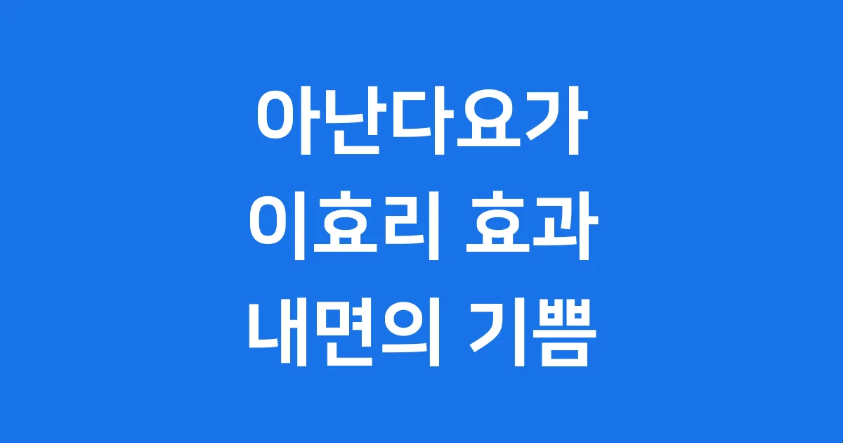 아난다요가 이효리 효과 수련법 2025년 완벽 정리