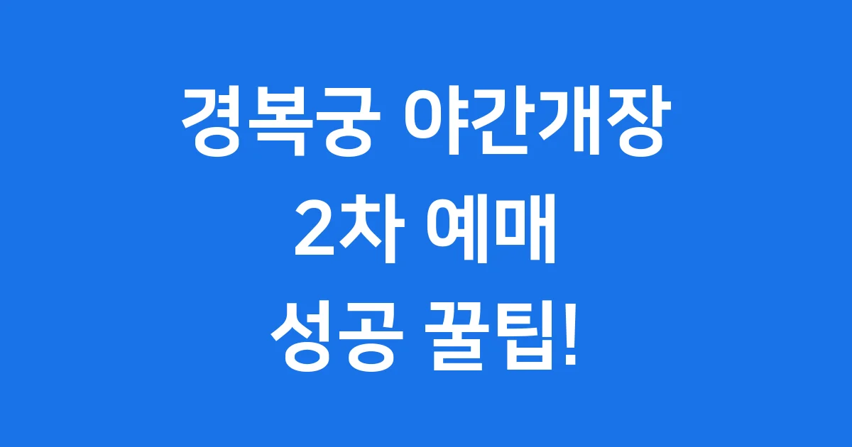 경복궁 야간개장 2차 예매팁 2025년 완벽 정리