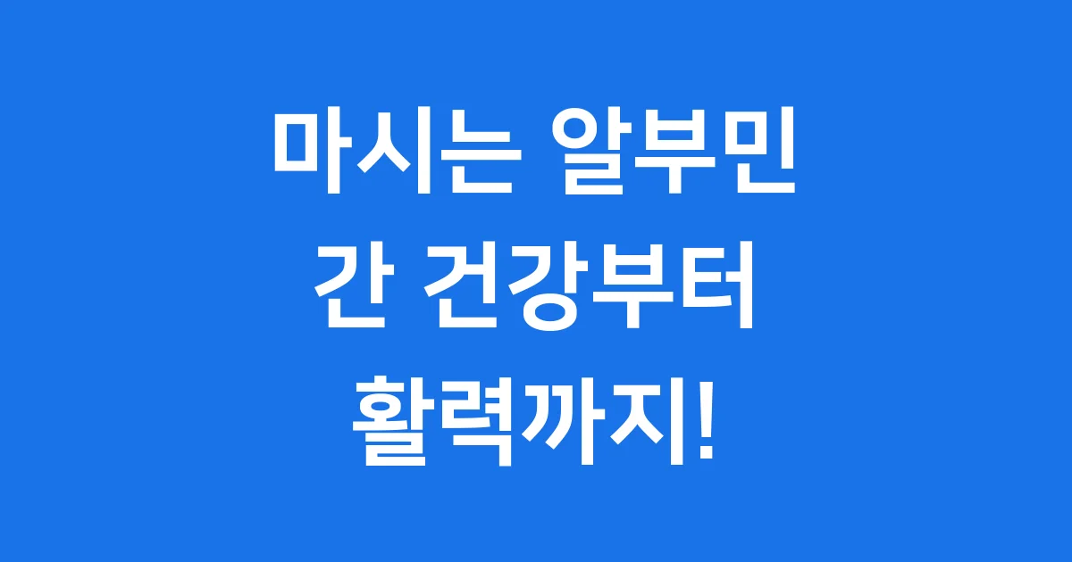 마시는 알부민 효능, 간 건강부터 활력까지 완벽 가이드!