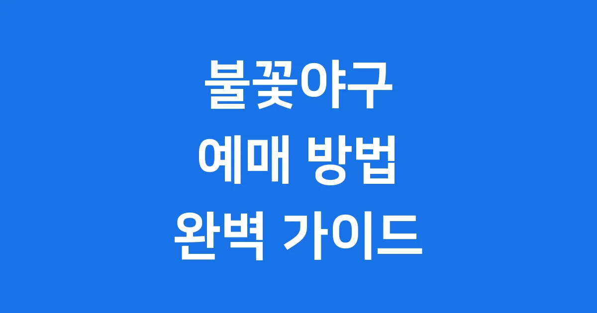 불꽃야구 예매 방법, 2025년 직관 티켓 완벽 가이드!