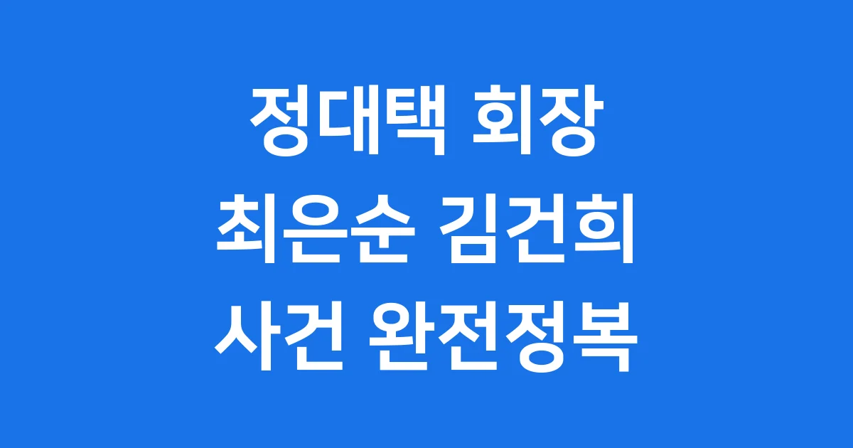 정대택 회장 최은순 김건희 사건 배경과 현재 정대택 회장 최은순 김건희 사건 배경과 현재