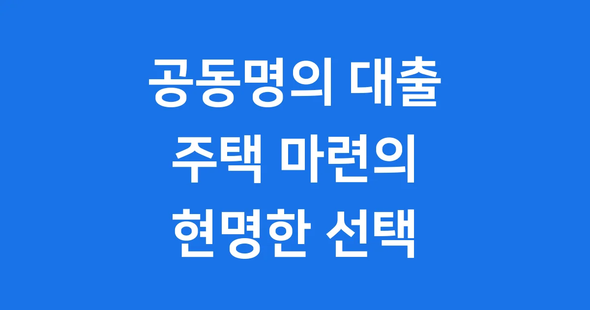 공동명의 대출 신청방법 자격요건 2025년 공동명의 대출 신청방법 자격요건 2025년