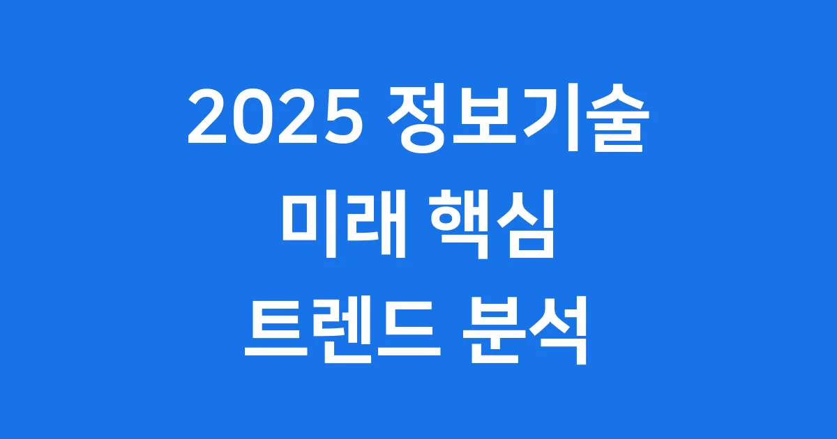 2025 정보기술: 미래를 이끌 핵심 트렌드 분석