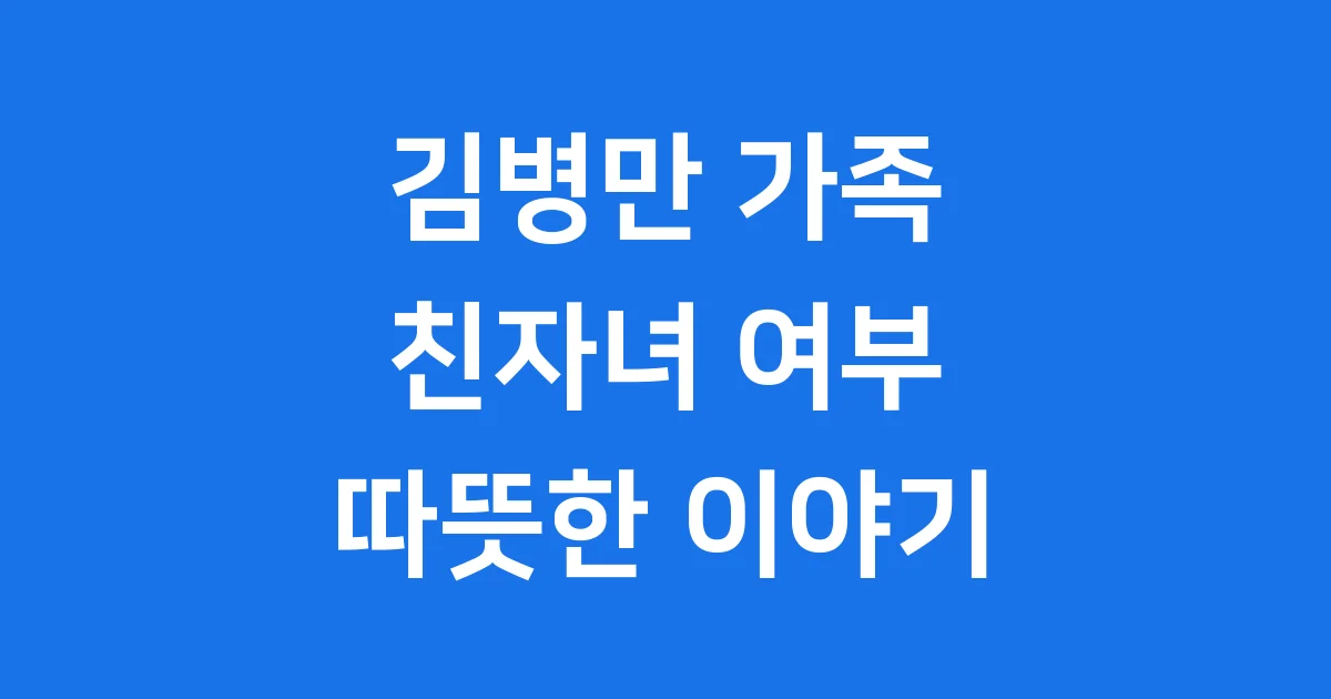 김병만 친자녀는? 가족에 대한 따뜻한 이야기