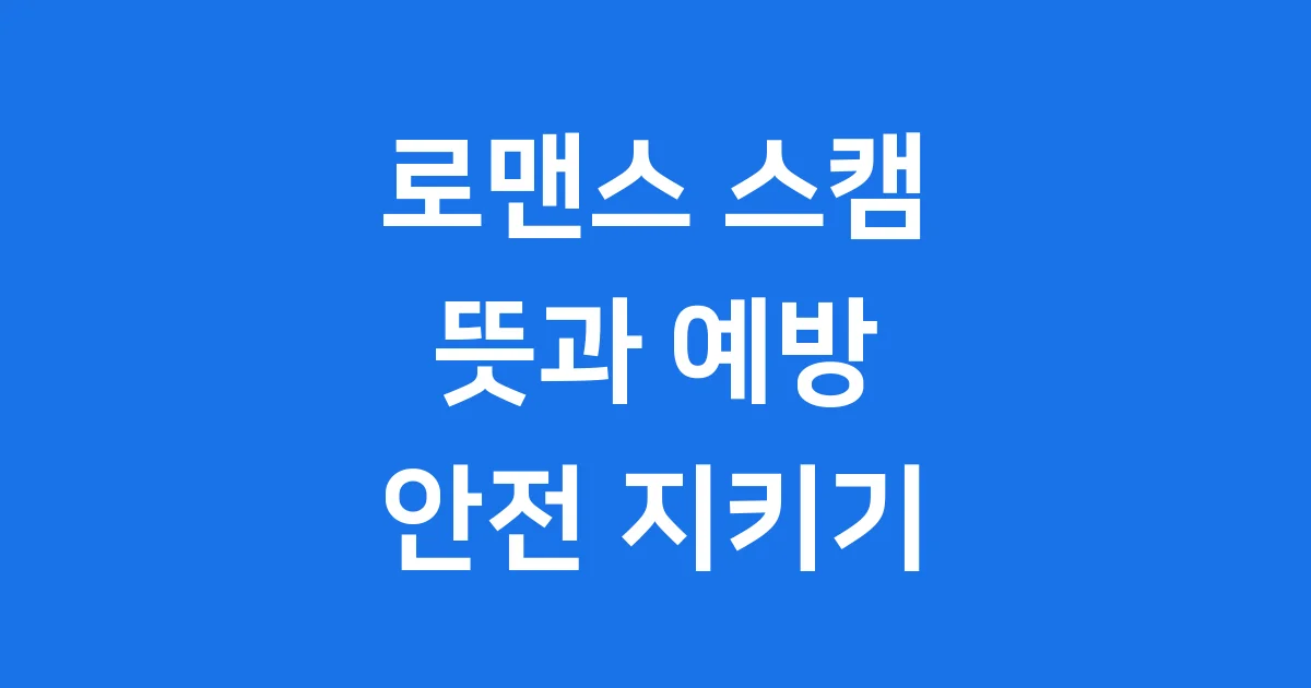 로맨스 스캠 뜻과 예방 방법 이것만 알면 안전해요