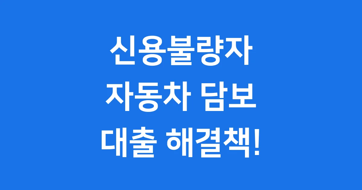 신용불량자대출 2025년 자동차 담보 신청방법 자격