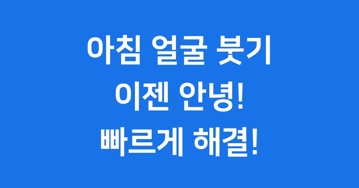 얼굴 붓기 빼는법 아침 붓기 빠르게 해결해요