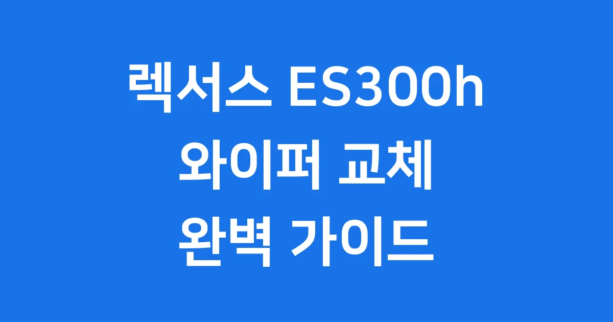 렉서스 ES300h 와이퍼 교체 규격 비용 직접 해봐요