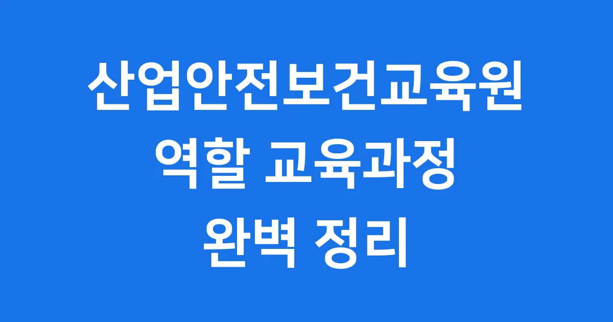 산업안전보건교육원 역할 교육과정 완벽 정리