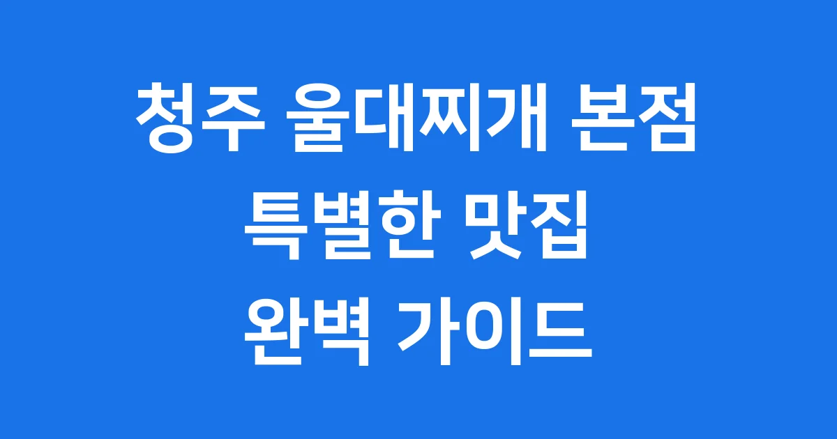 청주 울대찌개 본점 특별한 맛집 방문 완벽 가이드