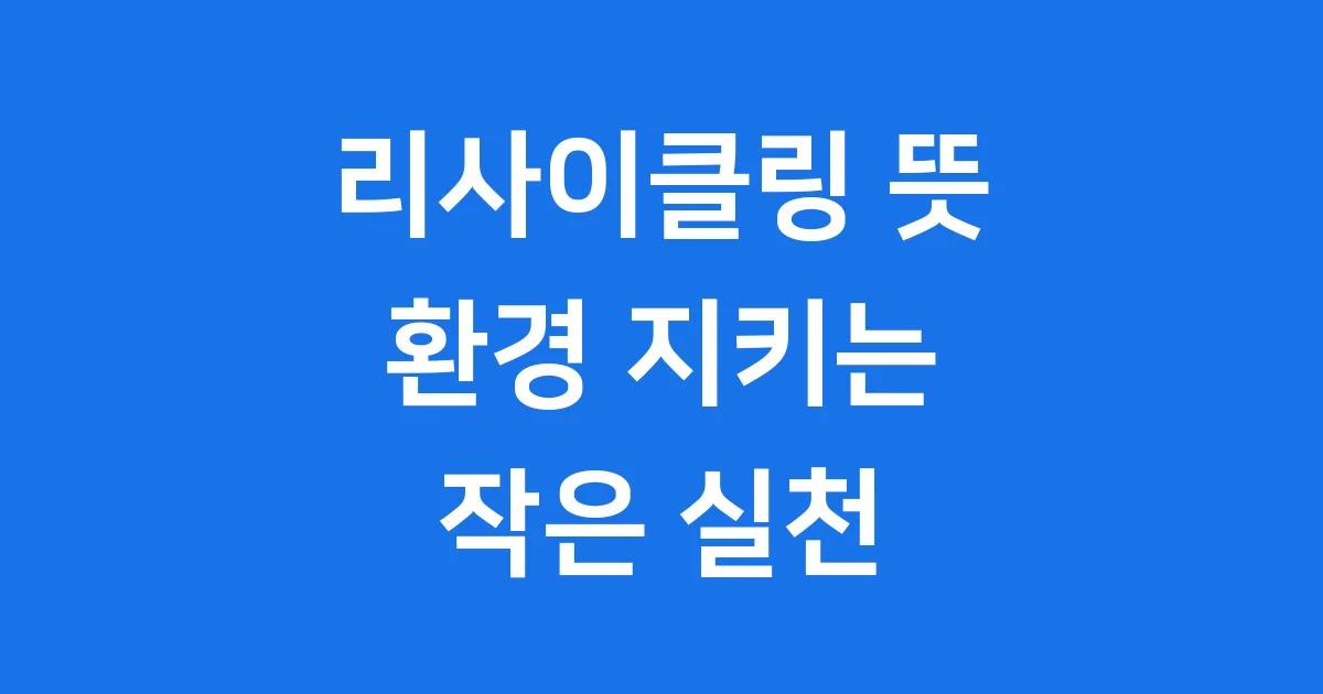 리사이클링 뜻 환경 지키는 작은 실천 리사이클링 뜻 환경 지키는 작은 실천