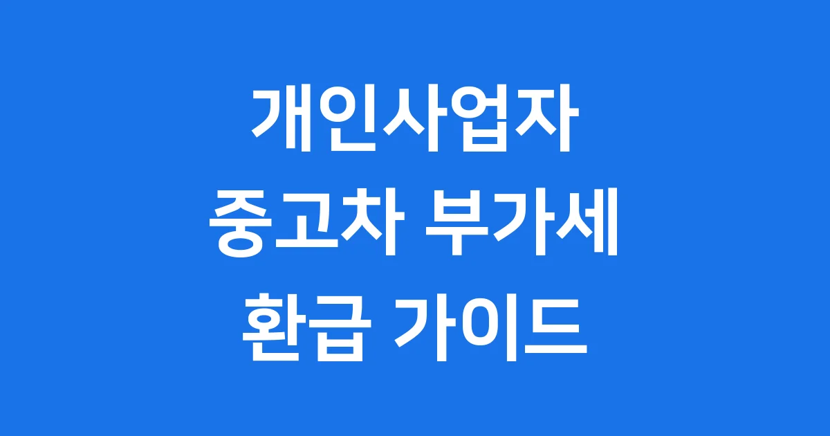 중고차 환급 개인사업자 조건 신청 2025년 중고차 환급 개인사업자 조건 신청 2025년