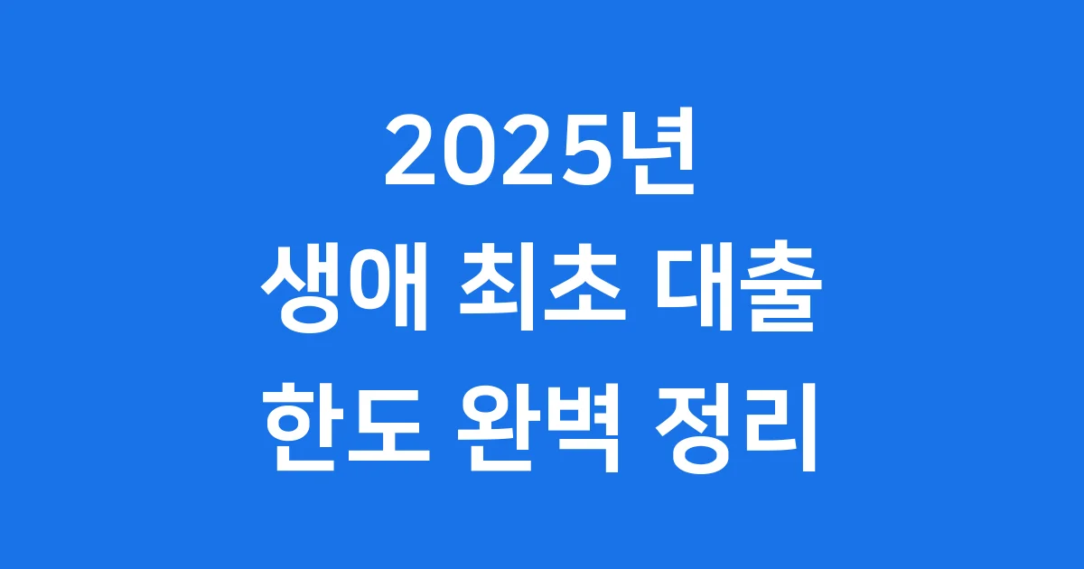2025년 생애 최초 주택 대출 한도, 얼마나 받을 수 있을까요? 2025년 생애 최초 주택 대출 한도, 얼마나 받을 수 있을까요?