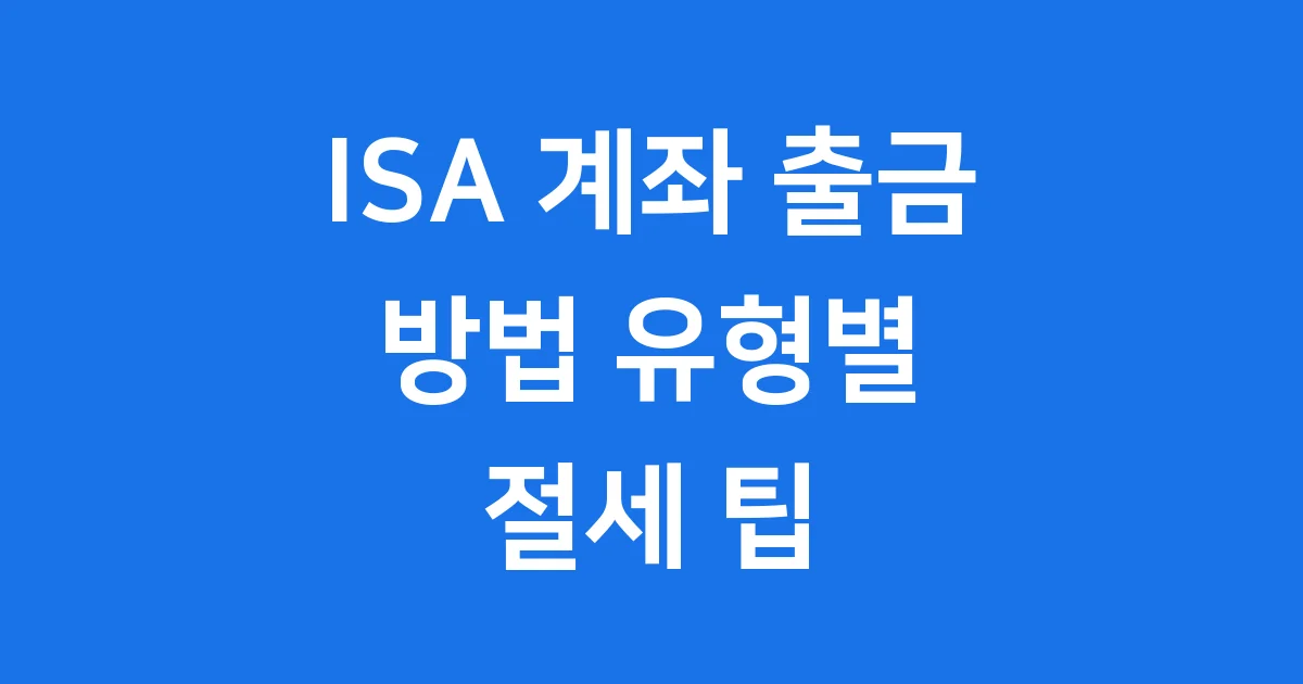 ISA 계좌 출금 방법 유형별 절세 팁 ISA 계좌 출금 방법 유형별 절세 팁