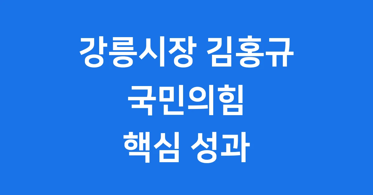 강릉시장 김홍규 국민의힘 핵심 성과