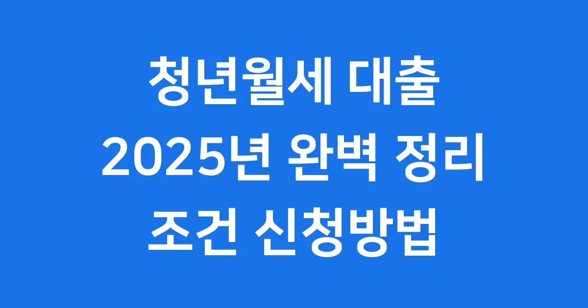 청년월세 대출 2025년 조건 신청방법 청년월세 대출 2025년 조건 신청방법