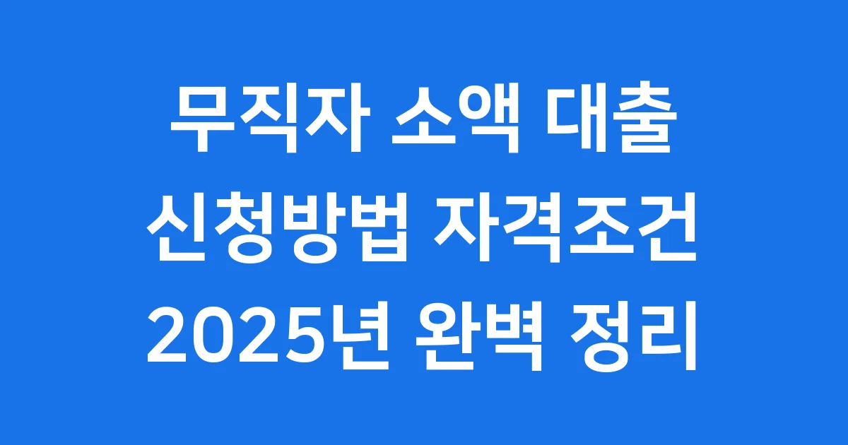 무직자 소액 대출 신청방법 자격조건 2025년 무직자 소액 대출 신청방법 자격조건 2025년