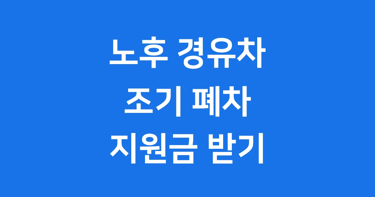 노후 경유차 조기 폐차 지원금 2025 신청방법 자격조건 노후 경유차 조기 폐차 지원금 2025 신청방법 자격조건