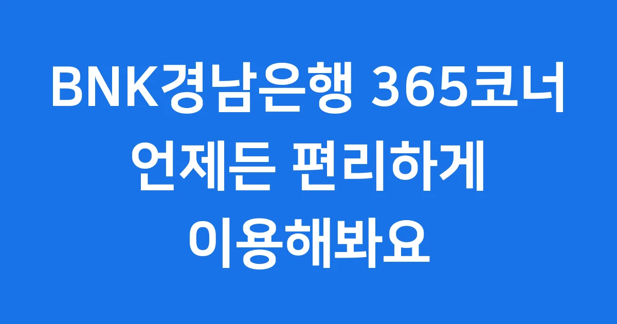 BNK경남은행 365코너 편리한 이용 안내