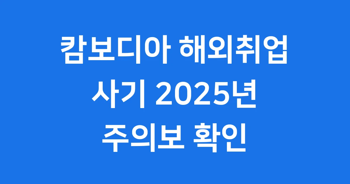 캄보디아 해외취업 사기 2025년 주의보 확인