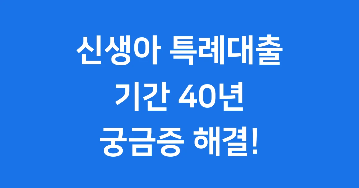 신생아 특례대출 기간 40년 정말 가능한가요? 신청 조건 금리 총정리