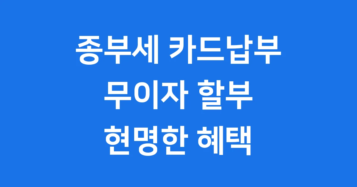 종부세 카드납부 무이자 혜택 2025년 신청 방법