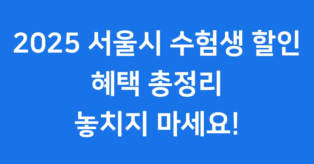 2025 서울시 수험생 할인 혜택, 놓치지 마세요!