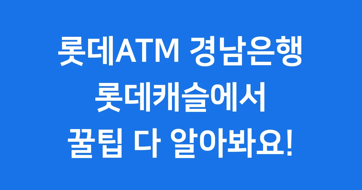 롯데ATM 경남은행 롯데캐슬 이용 팁