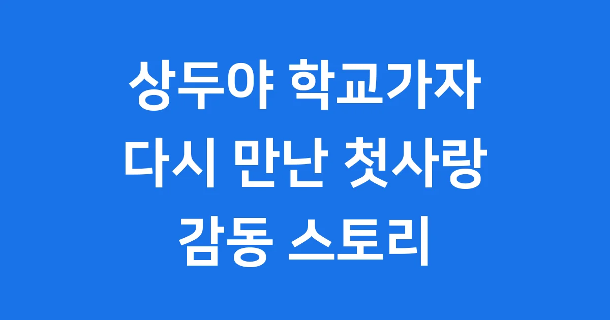 상두야 학교가자 다시 만난 첫사랑 이야기