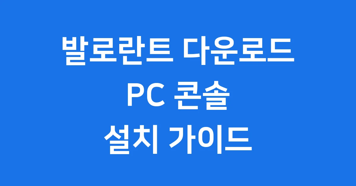 발로란트 다운로드 방법: 최신 PC 콘솔 설치 가이드