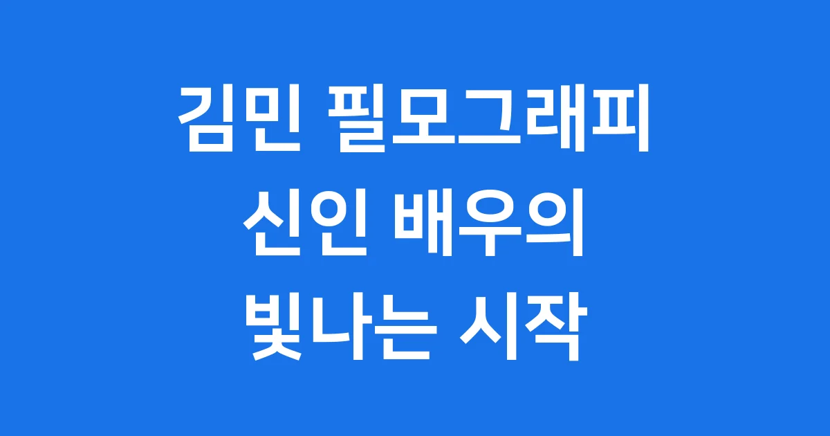 김민 필모그래피 신인 배우의 빛나는 시작
