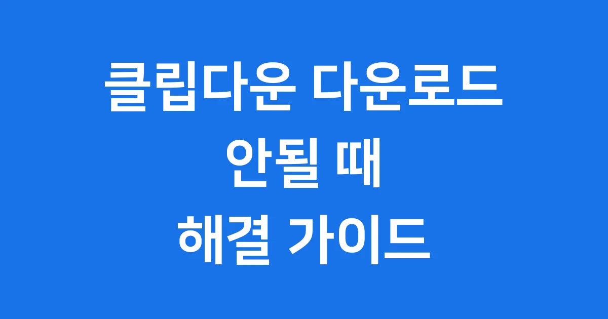 클립다운 다운로드 안될 때 오류 해결 방법