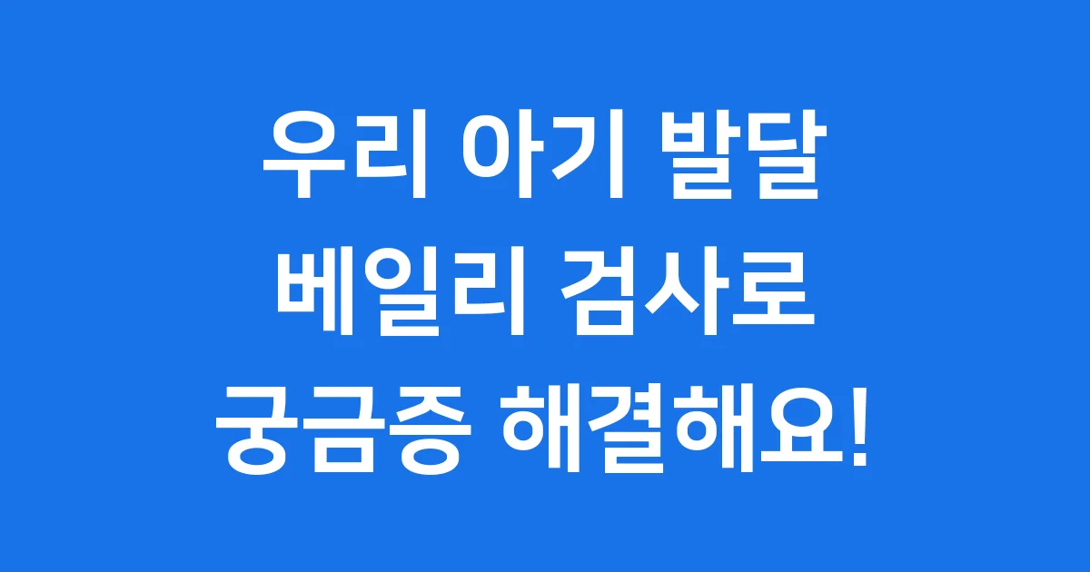 베일리 검사 영유아 발달 궁금증 해결해요
