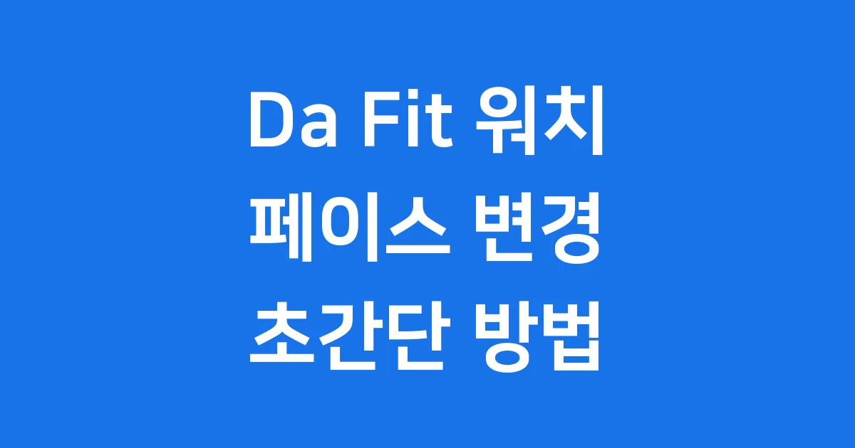 Da Fit 워치 페이스 변경 초간단 방법