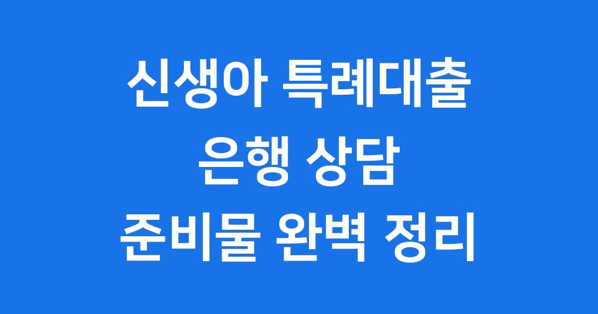 신생아 특례대출 은행 상담 준비물 2025