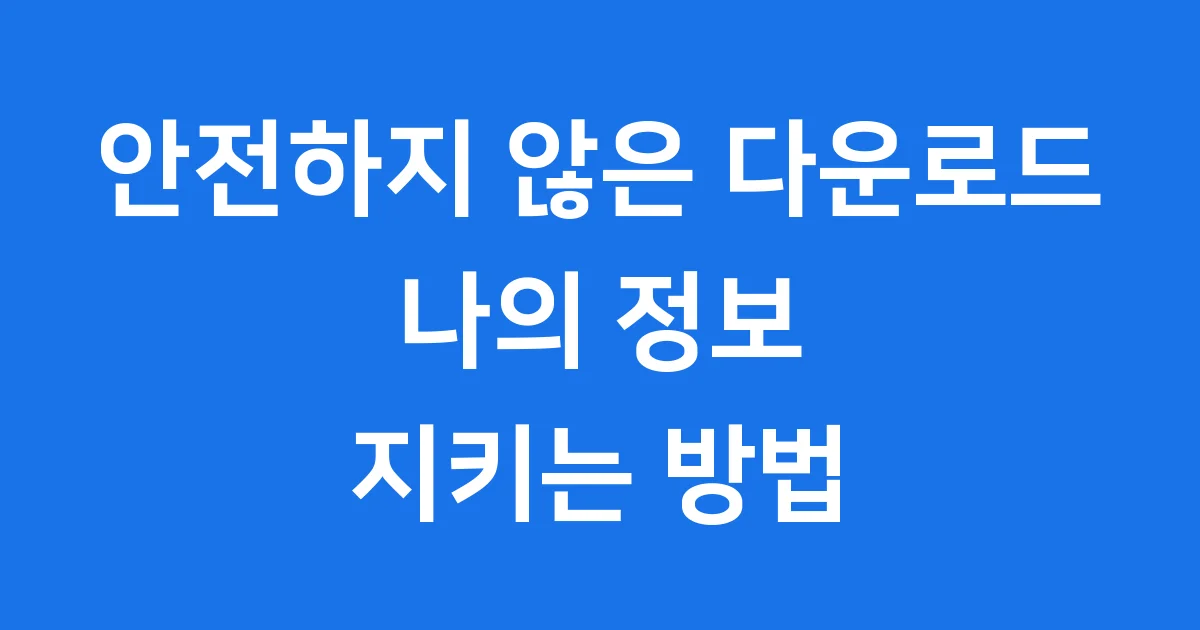 안전하지 않은 다운로드 차단 예방 수칙