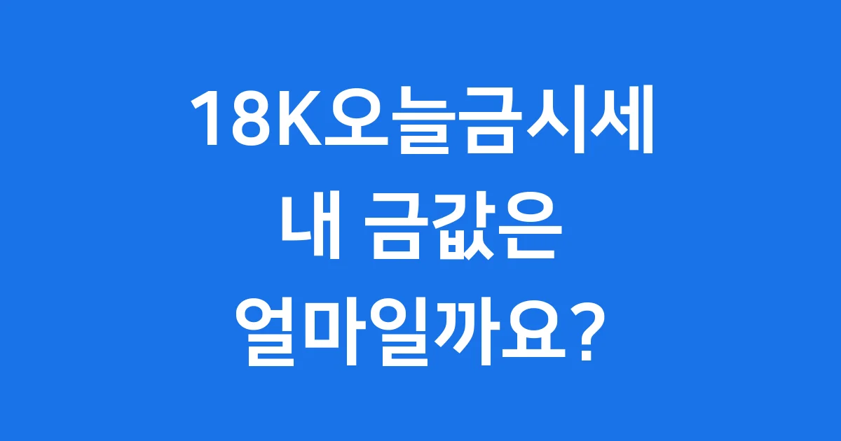 18K오늘금시세: 내 금값은 얼마일까요?