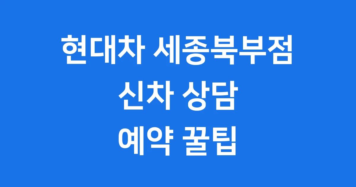 현대차 세종북부점 신차 상담 예약 꿀팁