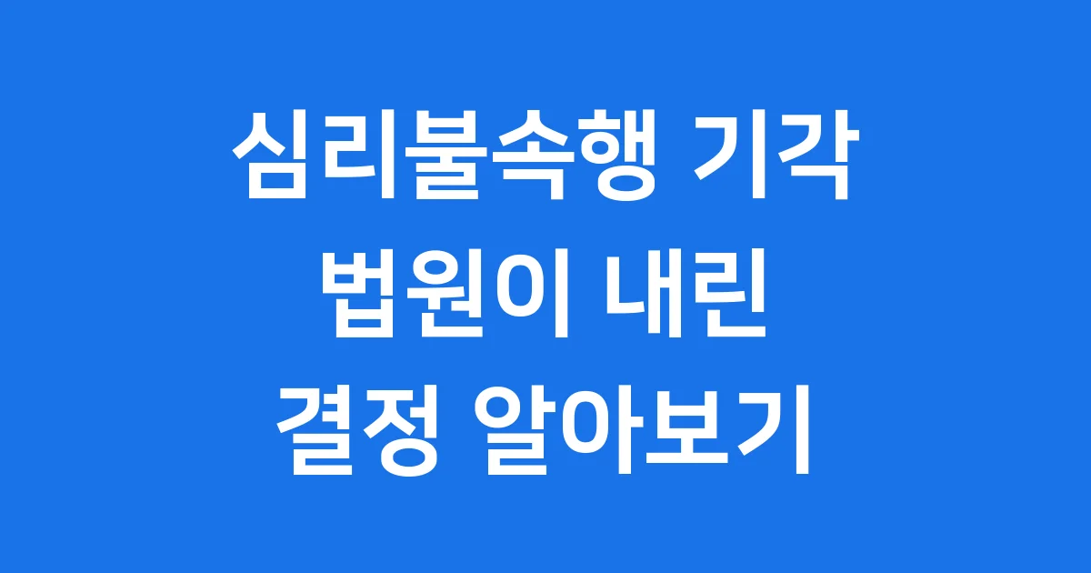 심리불속행 기각 법원이 왜 이런 결정을 할까요