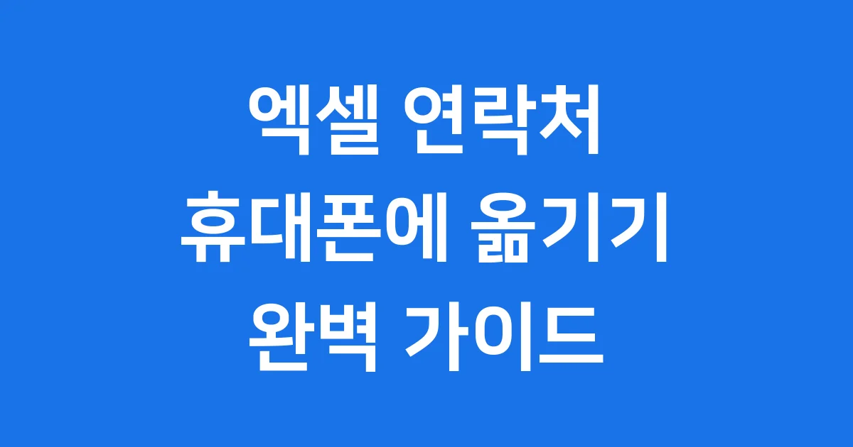 엑셀 연락처 휴대폰에 쉽게 옮기는 최신 팁