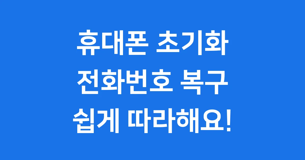 휴대폰 초기화 전화번호 복구, 쉽게 따라해요!