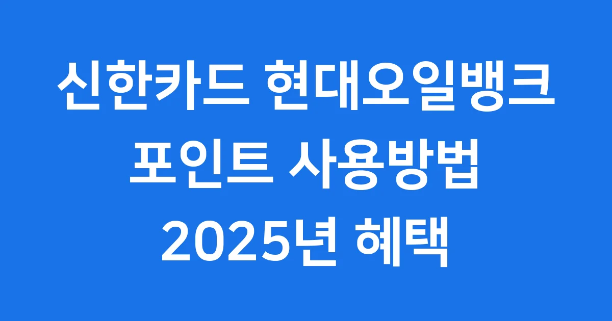 신한카드 현대오일뱅크 포인트 사용방법 2025년 혜택 총정리