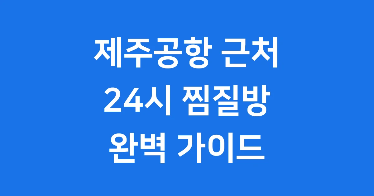 제주공항 24시 찜질방 완벽 가이드 편안한 휴식