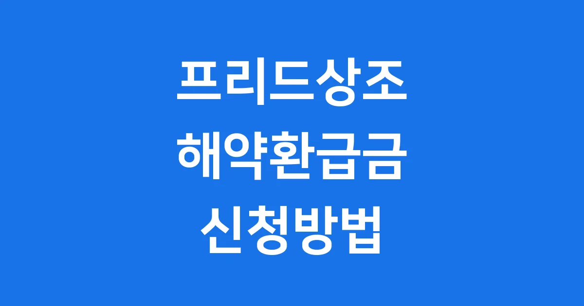 프리드상조 해약환급금 신청방법 2025년 빠르고 쉽게