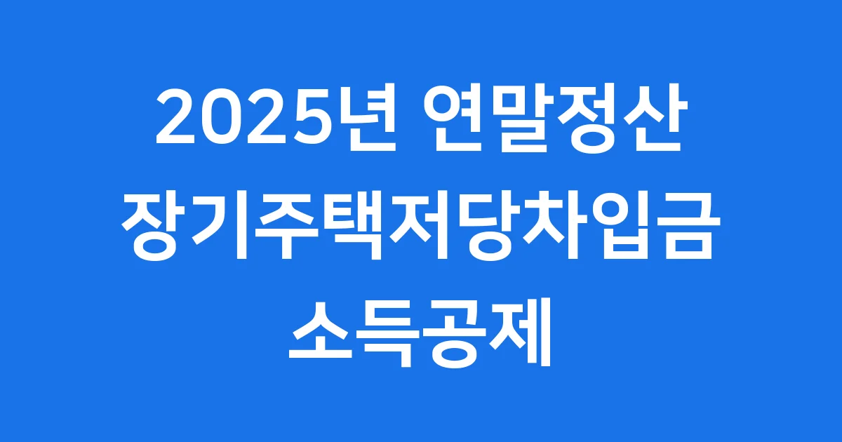 장기주택저당차입금 이자상환액 2025년 연말정산 핵심