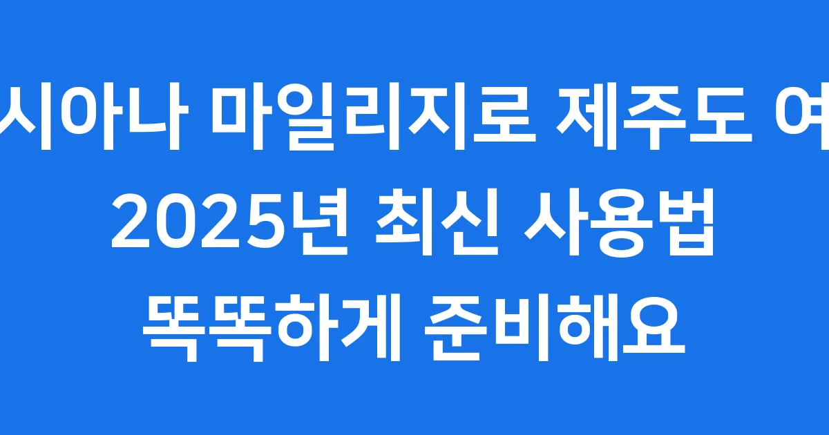 아시아나 마일리지로 제주도 항공권 예약! 2025년 사용방법