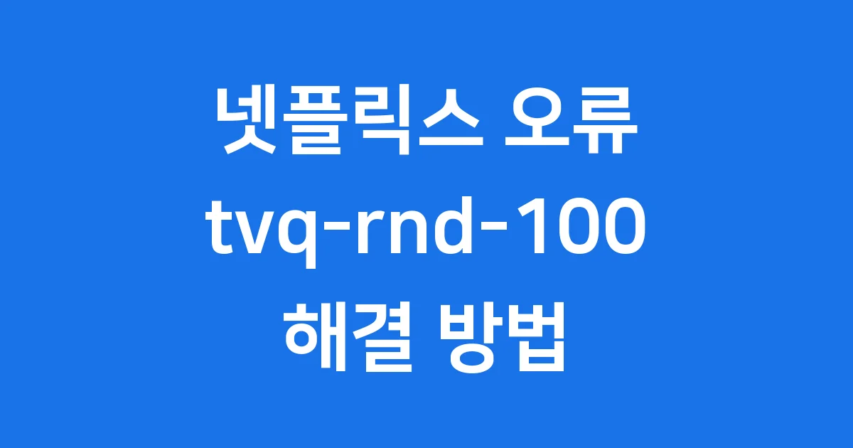 넷플릭스 tvq-rnd-100 오류 해결방법