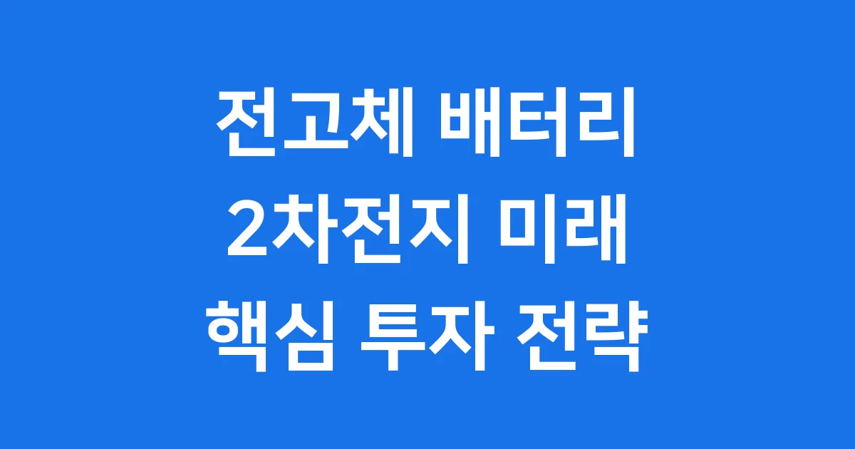 전고체 배터리 2차전지 관련주 투자 전략