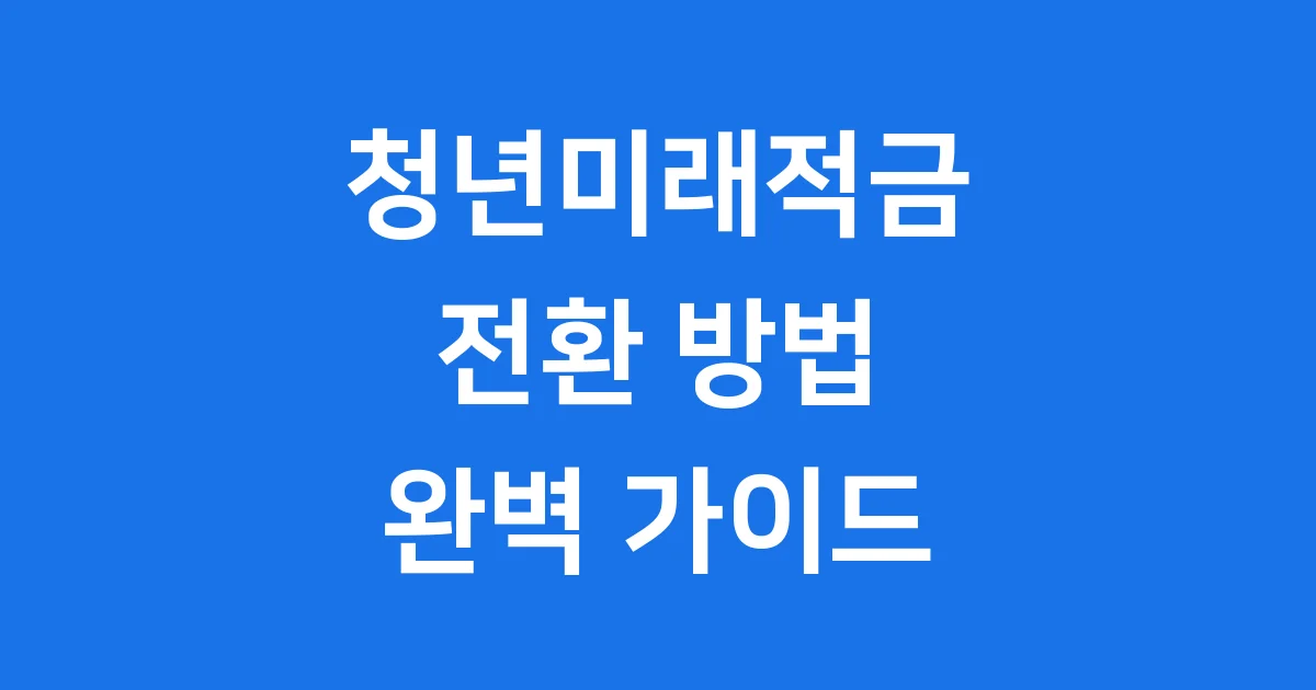 청년미래적금 전환 조건 신청 방법