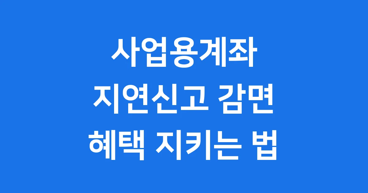 사업용계좌 지연신고 가산세 감면 혜택 지키는 방법